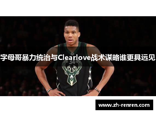 字母哥暴力统治与Clearlove战术谋略谁更具远见