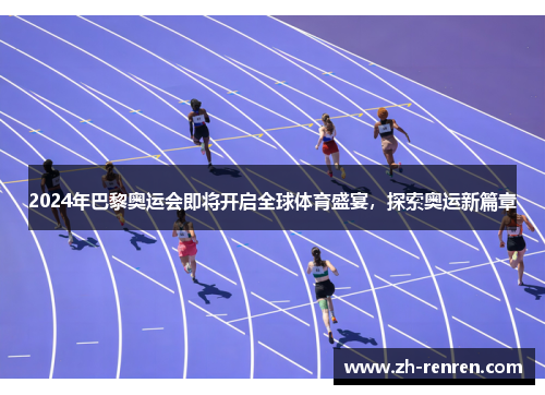 2024年巴黎奥运会即将开启全球体育盛宴，探索奥运新篇章